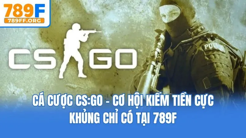 Cá Cược CS:GO - Cơ Hội Kiếm Tiền Cực Khủng Chỉ Có Tại 789F