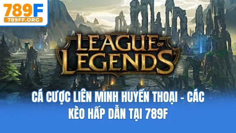 Cá Cược Liên Minh Huyền Thoại - Các Kèo Hấp Dẫn Tại 789F