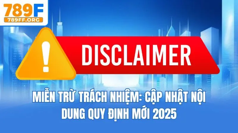 Miễn Trừ Trách Nhiệm: Cập Nhật Nội Dung Quy Định Mới 2025