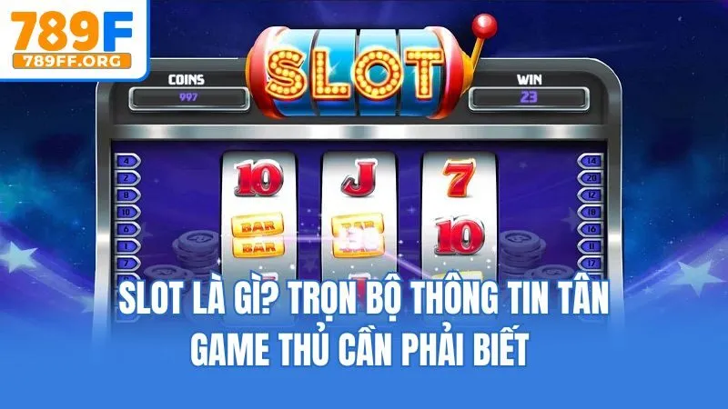 Slot Là Gì? Trọn Bộ Thông Tin Tân Game Thủ Cần Phải Biết 